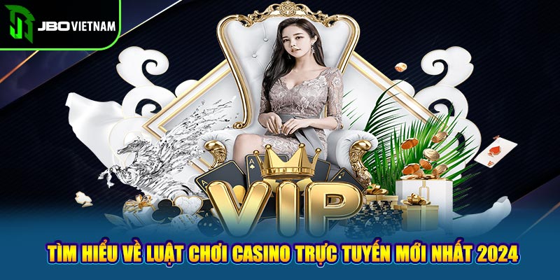 Tìm Hiểu Về Luật Chơi Casino Trực Tuyến Mới Nhất 2024