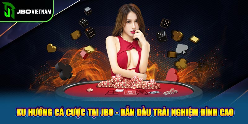 Xu Hướng Cá Cược Hiện Nay Tại JBO - Trải Nghiệm Đỉnh Cao